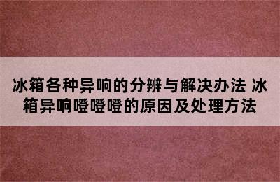 冰箱各种异响的分辨与解决办法 冰箱异响噔噔噔的原因及处理方法